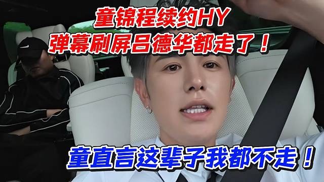 童锦程续约HY弹幕刷屏吕德华都走了！童直言这辈子我都不走！