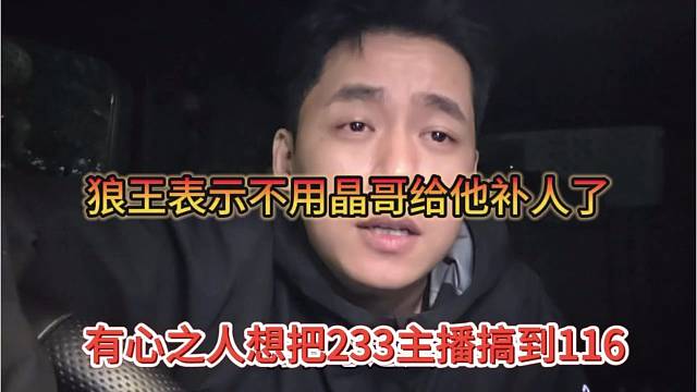 有心之人想把233主播搞到116，狼王声称需要晶哥给他补人了