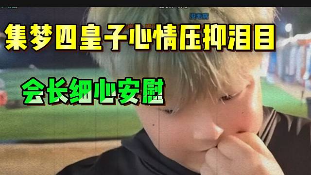 集梦四皇子因家庭原因泪目！会长耐心安慰！