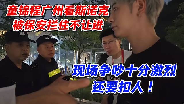 童锦程广州看斯诺克被保安拦住不让进！现场争吵十分激烈还要扣人