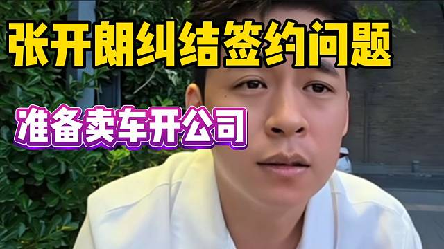 张开朗纠结签约问题！并打算把车卖了开公司！