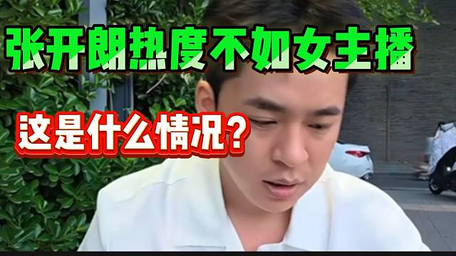 张开朗热度竟然没女主播高！随后质问范姐！
