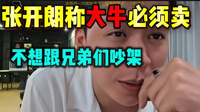 张开朗直言自己的大牛必须卖！并称不想跟兄弟们吵架！