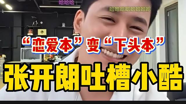 张开朗吐槽小酷！把“恋爱本”播成了“下头本”！