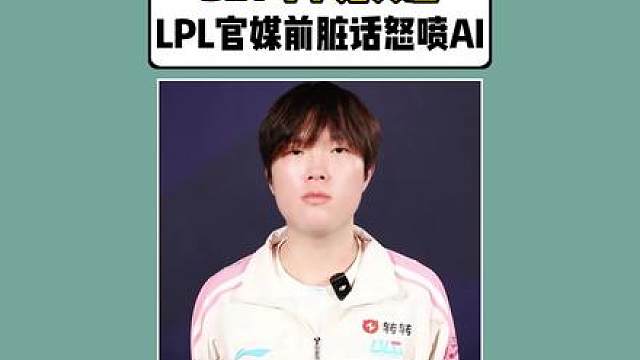 BIN哥罕见失态！在LPL官媒前脏话怒喷AI。