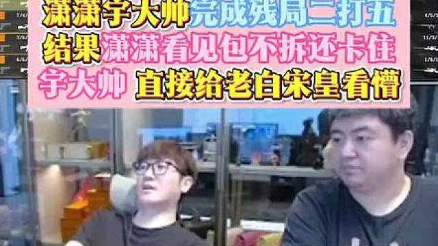 潇潇宇大帅完成残局二打五，结果潇潇看见包不拆还卡住宇大帅 直接给老白宋皇看懵了