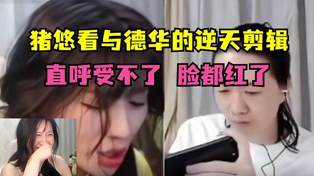 猪悠看自己与德华的那些逆天剪辑，直呼受不了