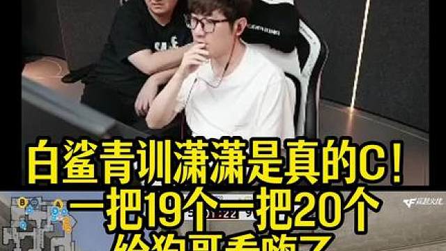 白鲨青训潇潇是真的C！一把19个一把20个，给狗哥看嗨了