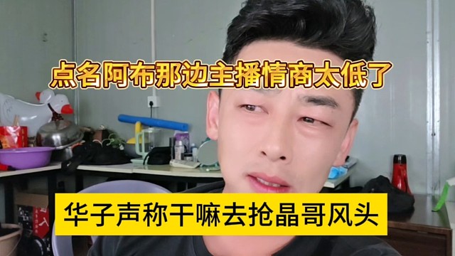 华子声称干嘛去抢晶哥风头，点名阿布那边情商太低了
