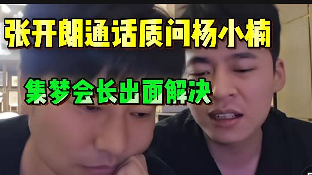 张开朗通话质问杨小楠！集梦会长出面解决！
