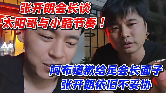 张开朗会长谈太阳哥与小酷节奏！阿布道歉给足会长面子张开朗依旧不妥协