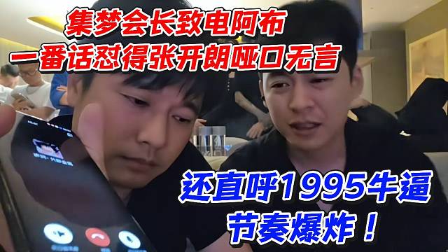 集梦会长致电阿布一番话怼得张开朗哑口无言！还直呼1995牛逼节奏爆炸