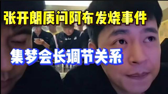 张开朗质问阿布“发烧事件”！集梦会长紧急调解两人关系！