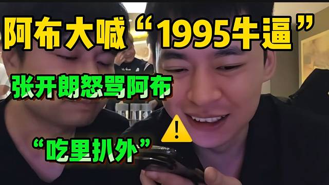 阿布大喊“1995牛逼”！张开朗怒骂阿布“吃里扒外”！