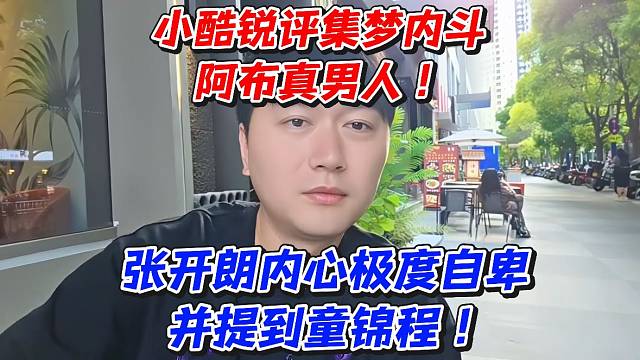 小酷锐评集梦内斗阿布真男人！张开朗内心极度自卑并提到童锦程