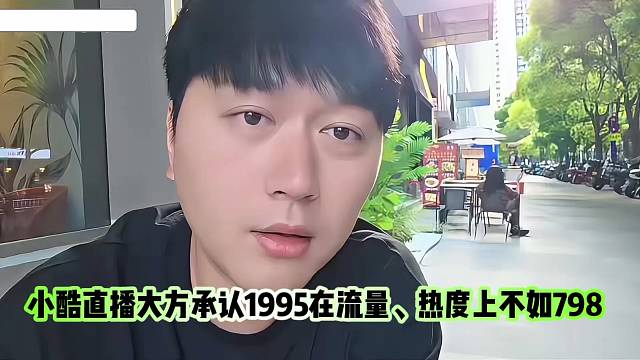 小酷直播大方承认1995在流量、热度上不如798