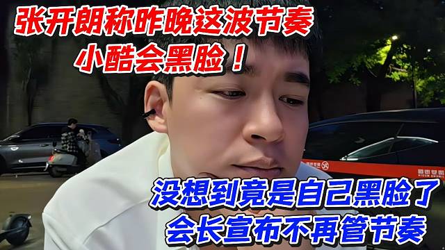 张开朗称昨晚这波节奏小酷会黑脸！没想到竟是自己黑脸了会长宣布不再管节奏