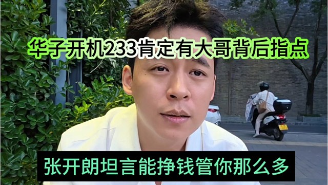 张开朗坦言能赚钱管你这么多，华子开机233肯定有大哥背后指点
