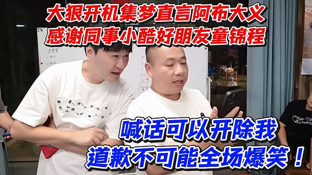 大狠开机集梦直言阿布大义感谢同事小酷好朋友童锦程！喊话可以开除我道歉不可能全场爆笑