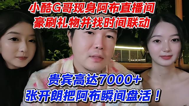 小酷G哥现身阿布直播间豪刷礼物并找时间联动！贵宾高达7000 张开朗把阿布瞬间盘活