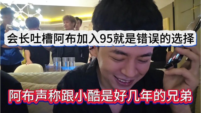 阿布声称跟小酷是好几年的兄弟，会长吐槽阿布加入95是错误的选择