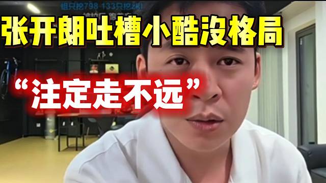 张开朗吐槽小酷没格局！“注定走不远”！