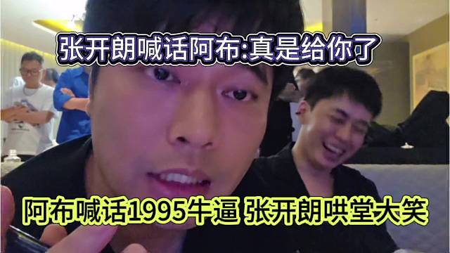 阿布喊话1995牛逼 张开朗哄堂大笑，狼王直呼给你脸了