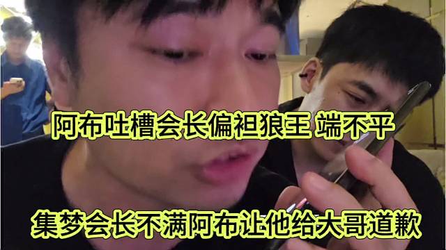 集梦会长不满阿布让他给大哥道歉，阿布吐槽会长偏袒狼王 端不平