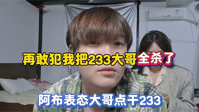 再敢犯我把233大哥全sha了，阿布表态大哥点干233！
