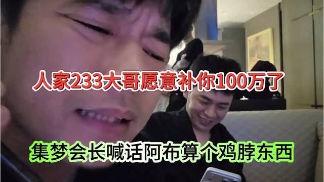 集梦会长喊话阿布你算个鸡脖东西，人家233大哥愿意补你100万