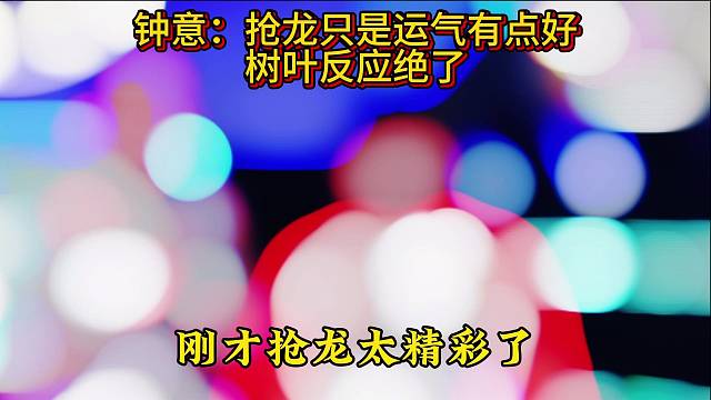 钟意回应抢龙只是运气有点好，各主播反应