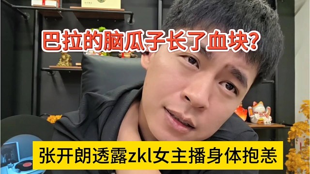 张开朗透露zkl女主播身体抱恙，巴拉的脑瓜子长了血块？