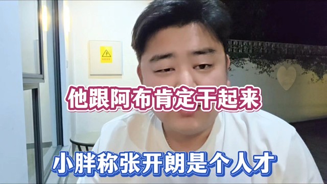 他跟阿布肯定干起来，小胖称张开朗是个人才！