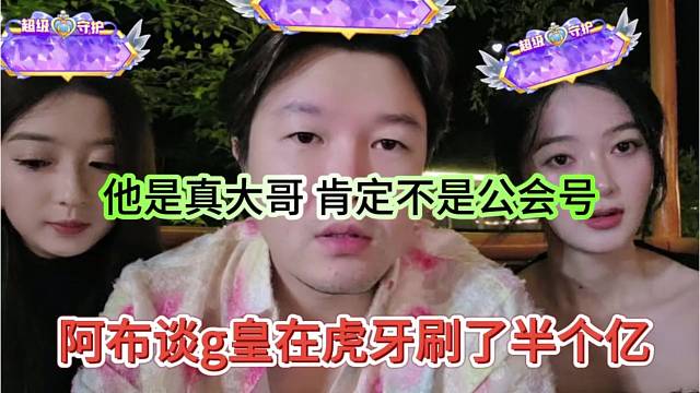 阿巴，谈g皇在虎牙刷了半个亿，他是真大哥，肯定不是公会号