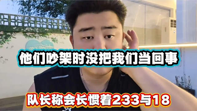 他们吵架时没把我们当回事，队长称会长惯着233与18！