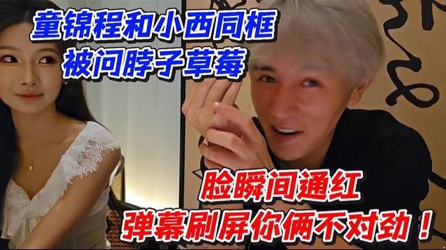 童锦程和小西同框被问脖子草莓！脸瞬间通红弹幕刷屏你俩不对劲