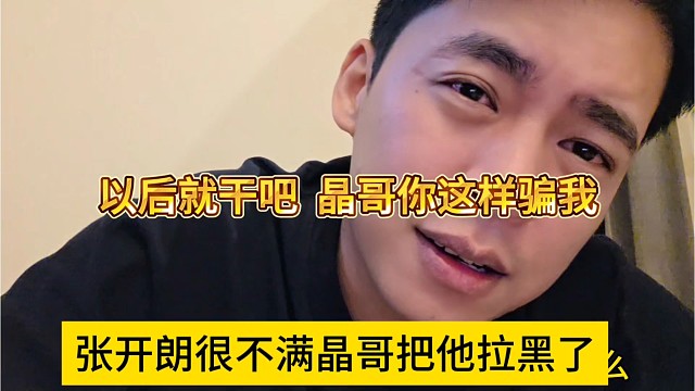 张开朗很不满晶哥把他拉黑，以后就刚吧，晶哥你这样骗我