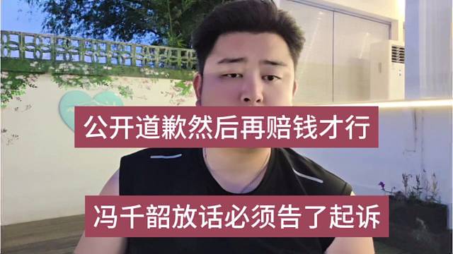 冯千韶放话要告了起诉，公开道歉再赔钱