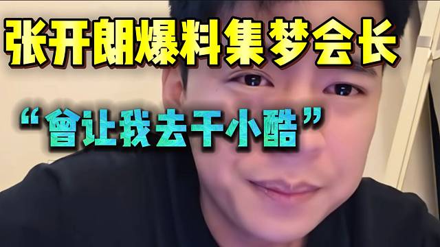 张开朗爆料集梦会长的“瓜”！“曾让我去干小酷”！