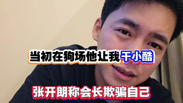 当初在狗场他让我干小酷，张开朗称会长欺骗自己！