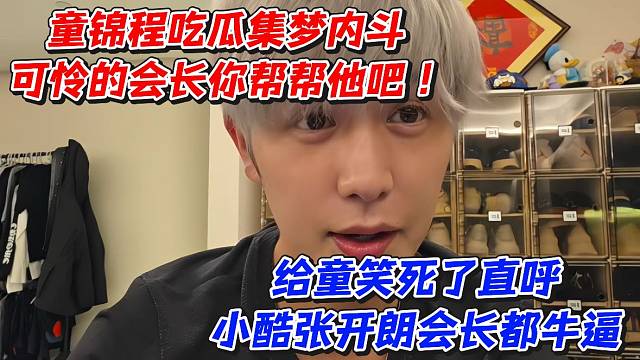 童锦程吃瓜集梦内斗！可怜的会长你帮帮他吧给童笑死了直呼小酷张开朗会长都牛逼