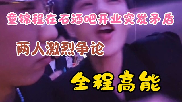 童锦程在石酒吧开业当天因好友安排问题爆发激烈矛盾！全程高能无尿点！