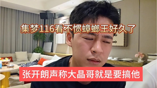 张开朗声称大晶哥就是要搞他，集梦116看不惯蟑螂王好久了