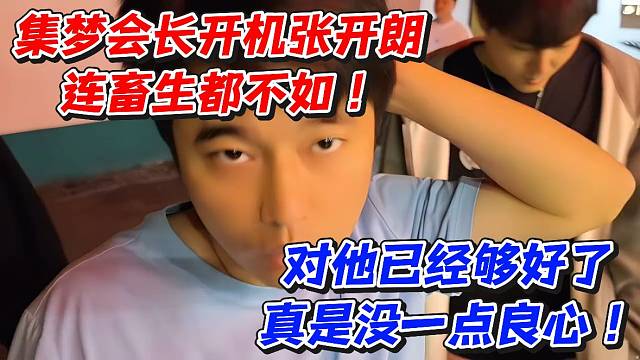 集梦会长开机张开朗连畜生都不如！对他已经够好了真是没一点良心