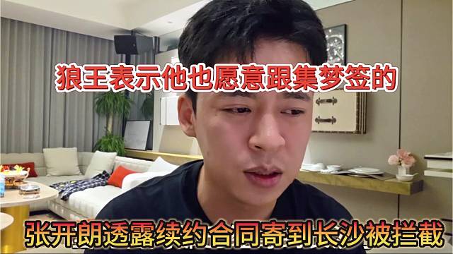 张开朗透露合同寄到长沙被拦截，狼王是愿意跟集梦续约的