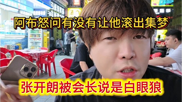 张开朗被会长说是白眼狼，阿布怒问有没有让他滚出集梦