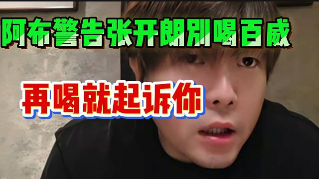 阿布警告张开朗别喝百威！再喝就起诉！