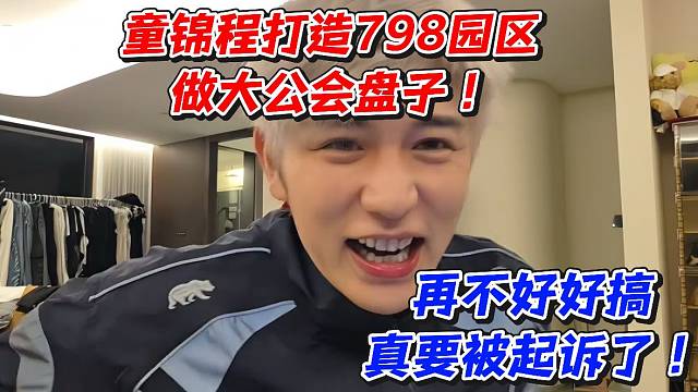 童锦程打造798园区做大公会盘子！再不好好搞真要被起诉了