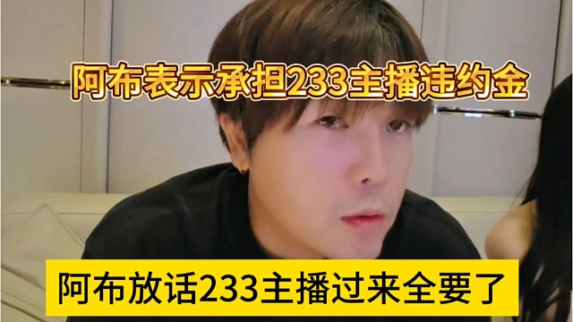 阿布放话233主播过来全要了，我来承担233主播违约金