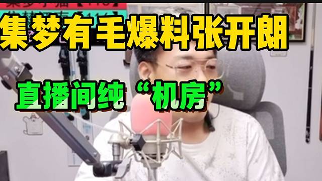 集梦有毛爆料张开朗！直播间纯“机房”！